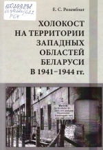 Розенблат, Е. С. Холокост на территории западных областей Беларуси в 1941&mdash;1944 гг. : монография